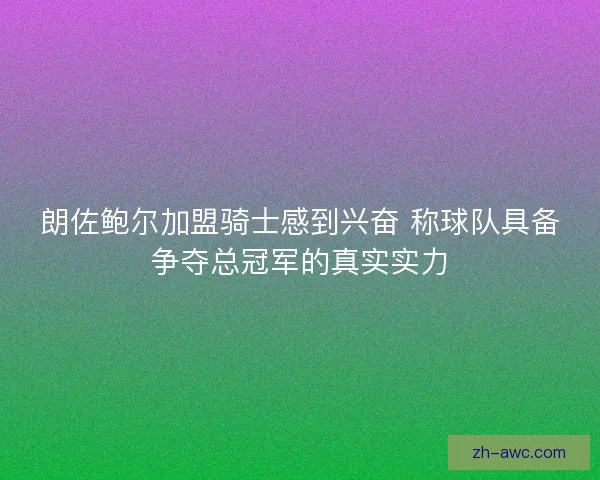 朗佐鲍尔加盟骑士感到兴奋 称球队具备争夺总冠军的真实实力