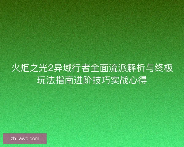 火炬之光2异域行者全面流派解析与终极玩法指南进阶技巧实战心得